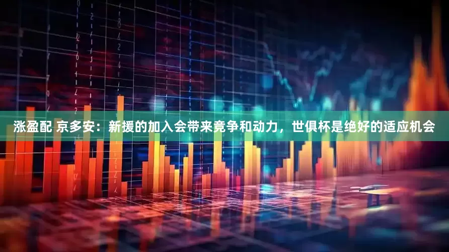 涨盈配 京多安：新援的加入会带来竞争和动力，世俱杯是绝好的适应机会