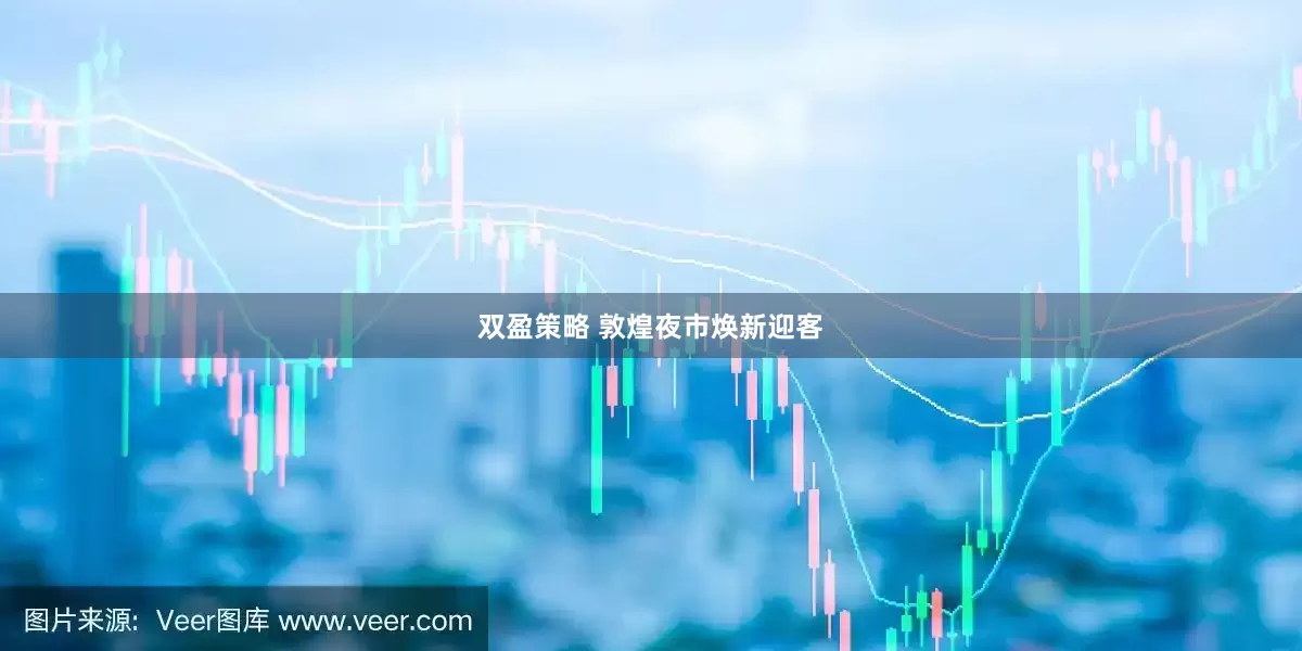 双盈策略 敦煌夜市焕新迎客