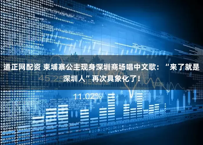 道正网配资 柬埔寨公主现身深圳商场唱中文歌：“来了就是深圳人”再次具象化了！