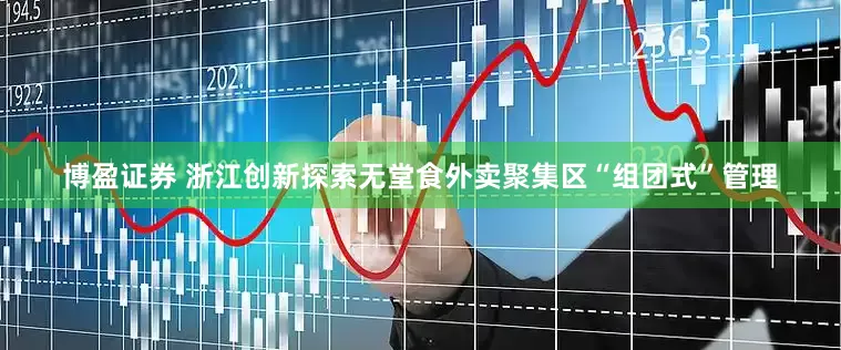 博盈证券 浙江创新探索无堂食外卖聚集区“组团式”管理