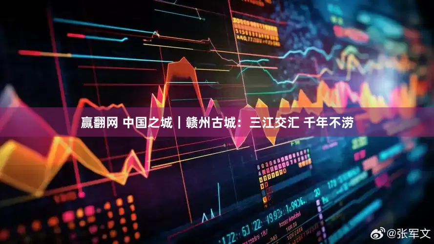 赢翻网 中国之城｜赣州古城：三江交汇 千年不涝