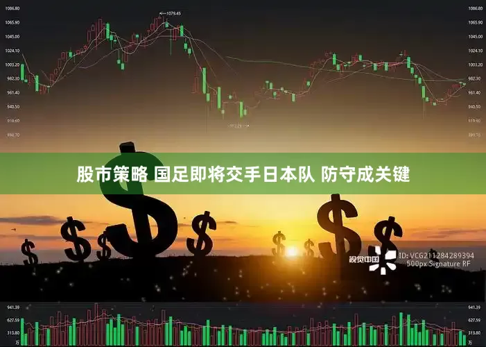 股市策略 国足即将交手日本队 防守成关键