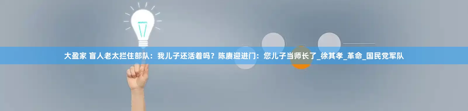 大盈家 盲人老太拦住部队：我儿子还活着吗？陈赓迎进门：您儿子当师长了_徐其孝_革命_国民党军队