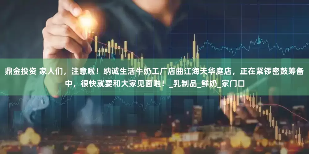 鼎金投资 家人们，注意啦！纳诚生活牛奶工厂店曲江海天华庭店，正在紧锣密鼓筹备中，很快就要和大家见面啦！_乳制品_鲜奶_家门口