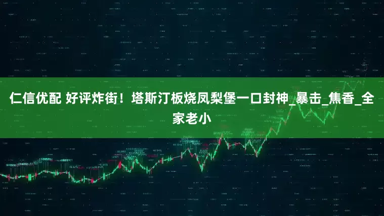 仁信优配 好评炸街！塔斯汀板烧凤梨堡一口封神_暴击_焦香_全家老小
