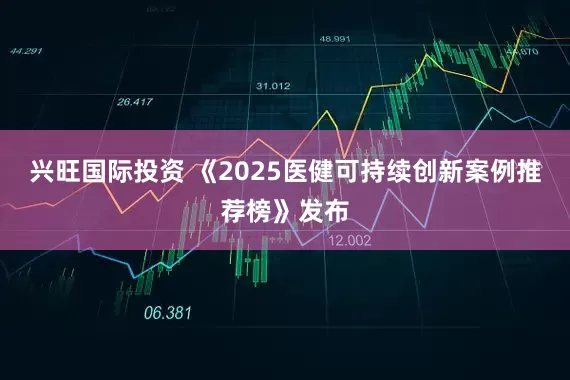兴旺国际投资 《2025医健可持续创新案例推荐榜》发布