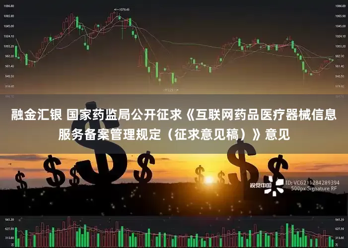 融金汇银 国家药监局公开征求《互联网药品医疗器械信息服务备案管理规定（征求意见稿）》意见