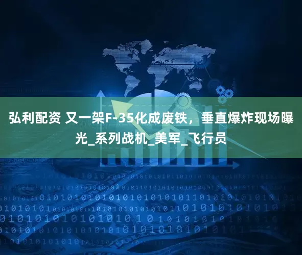 弘利配资 又一架F-35化成废铁，垂直爆炸现场曝光_系列战机_美军_飞行员