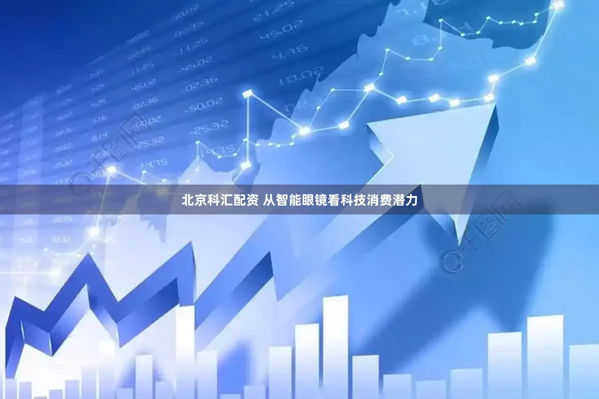 北京科汇配资 从智能眼镜看科技消费潜力